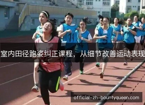 室内田径跑姿纠正课程,从细节改善运动表现 室内田径跑姿纠正课程,从细节改善运动表现