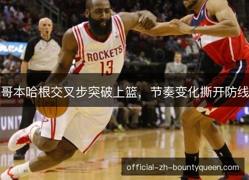 哥本哈根交叉步突破上篮,节奏变化撕开防线 哥本哈根交叉步突破上篮,节奏变化撕开防线